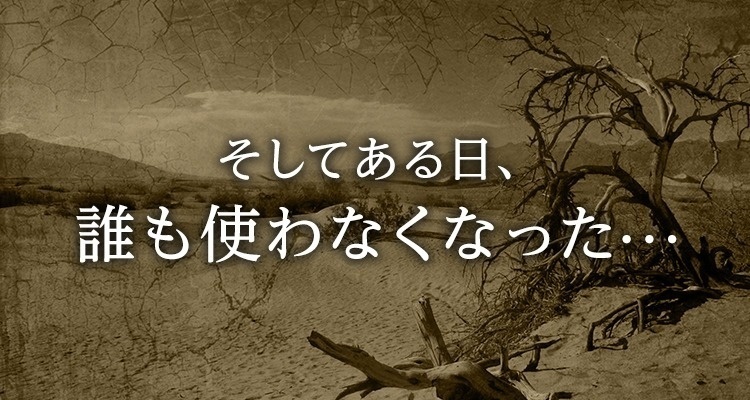 そしてある日、誰も使わなくなった